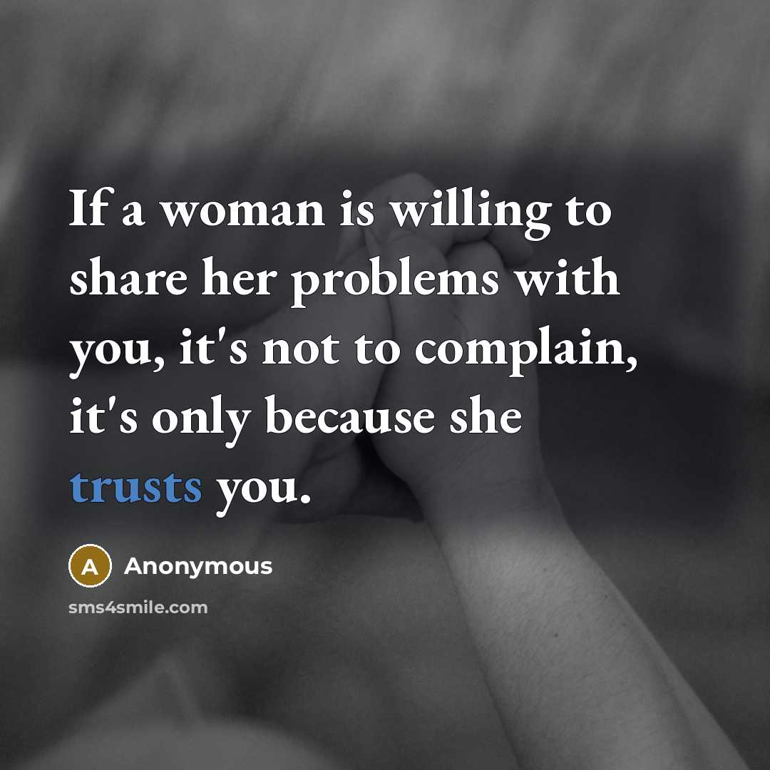 “If a woman is willing to share her problems with you, it's not to complain, it's only because she trusts you.” quote by Anonymous
