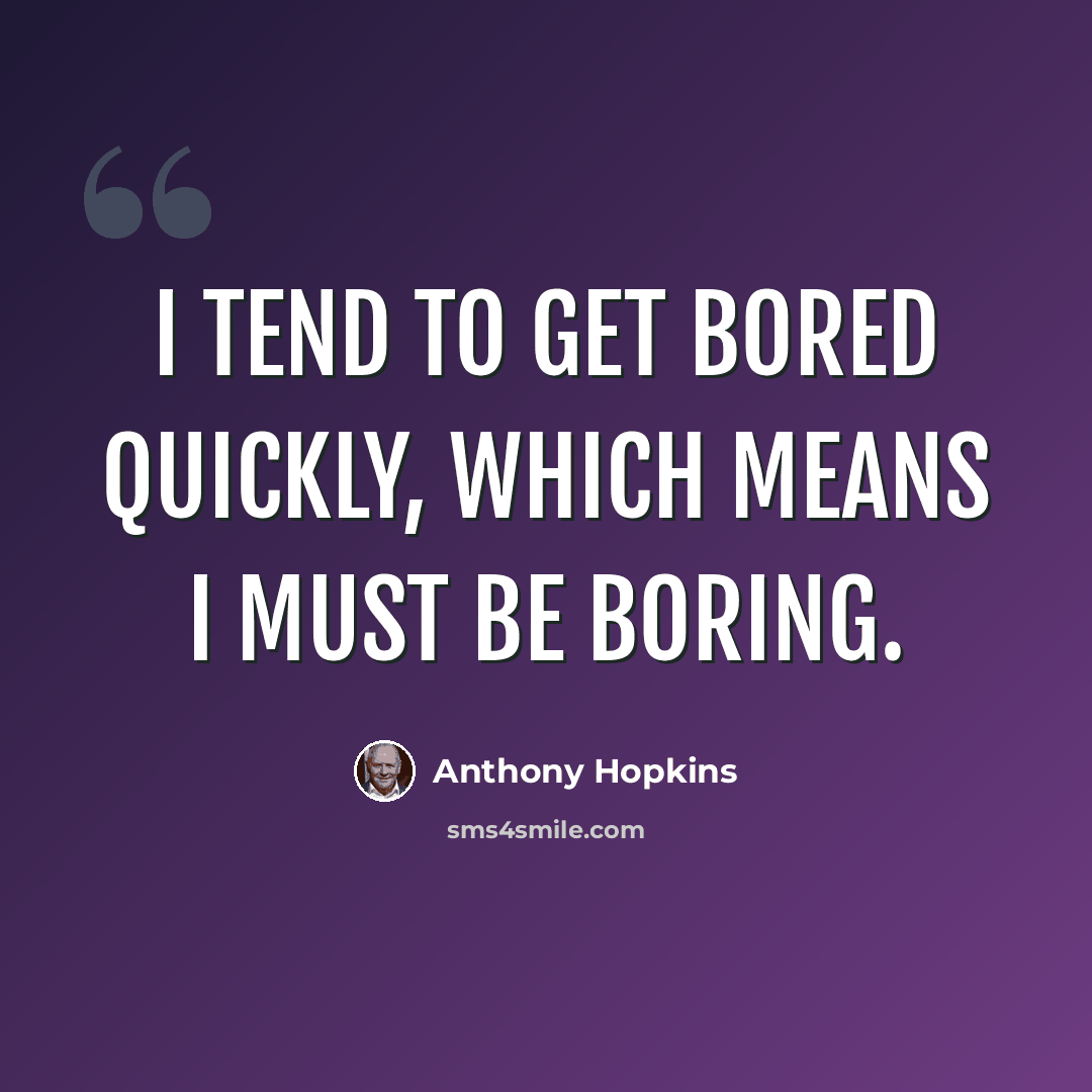 “I tend to get bored quickly, which means I must be boring.” quote by Anthony Hopkins