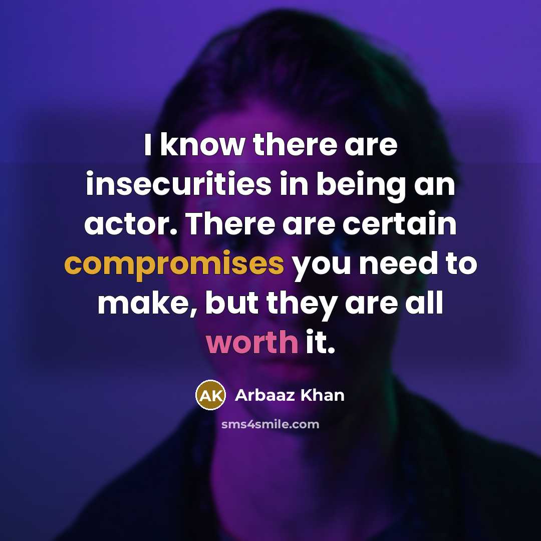 “I know there are insecurities in being an actor. There are certain compromises you need to make, but they are all worth it.” quote by Arbaaz Khan