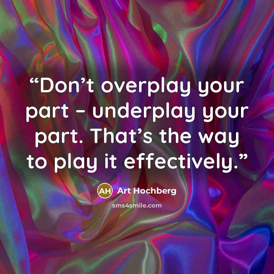 “Don’t overplay your part – underplay your part. That’s the way to play it effectively.” quote by Art Hochberg
