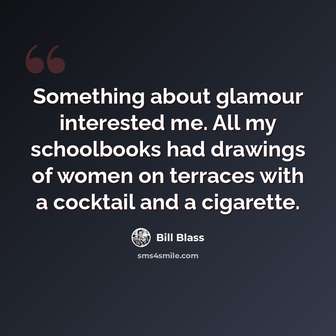 “Something about glamour interested me. All my schoolbooks had drawings of women on terraces with a cocktail and a cigarette.” quote by Bill Blass