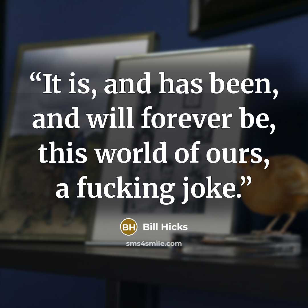 “It is, and has been, and will forever be, this world of ours, a fucking joke.” quote by Bill Hicks