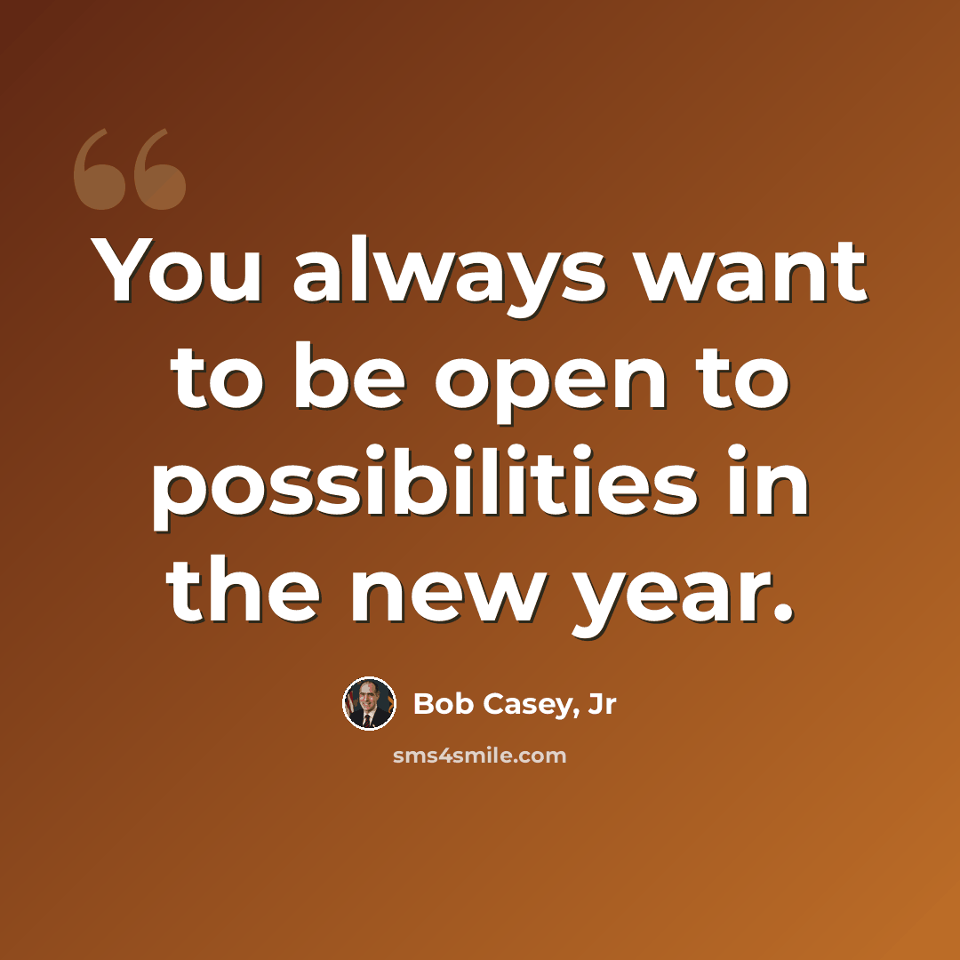“You always want to be open to possibilities in the new year.” quote by Bob Casey, Jr