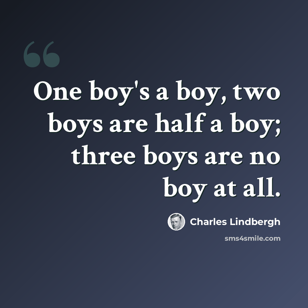“One boy's a boy, two boys are half a boy; three boys are no boy at all.” quote by Charles Lindbergh