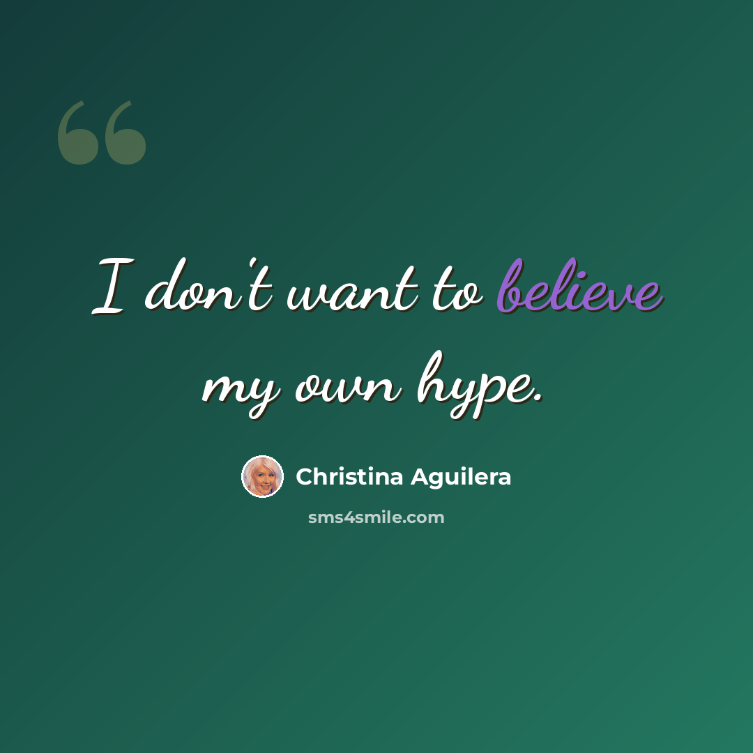 “I don't want to believe my own hype.” quote by Christina Aguilera