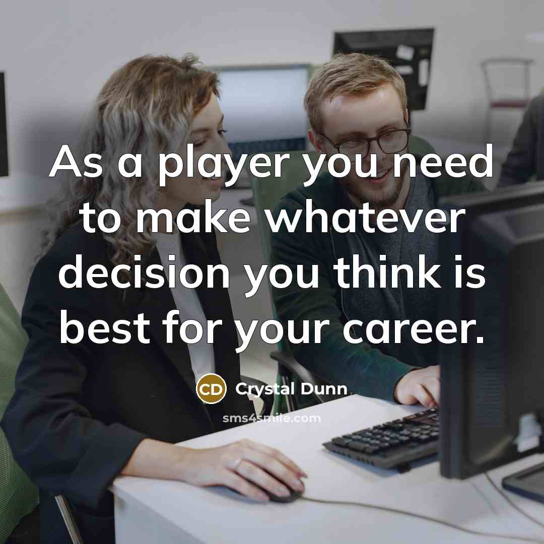 “As a player you need to make whatever decision you think is best for your career.” quote by Crystal Dunn