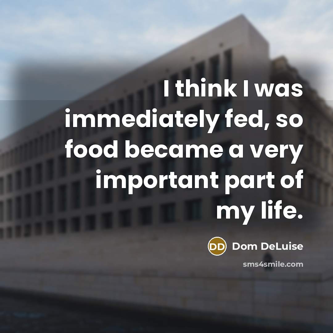 “I think I was immediately fed, so food became a very important part of my life.” quote by Dom DeLuise