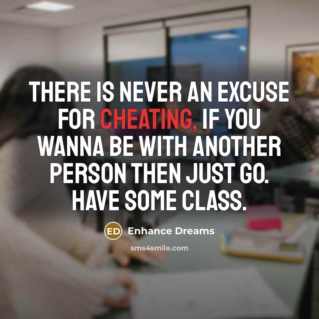 “There is never an excuse for cheating, if you wanna be with another person then just go. Have some class.” quote by Enhance Dreams