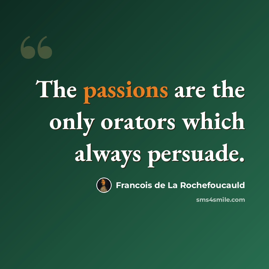 “The passions are the only orators which always persuade.” quote by Francois de La Rochefoucauld