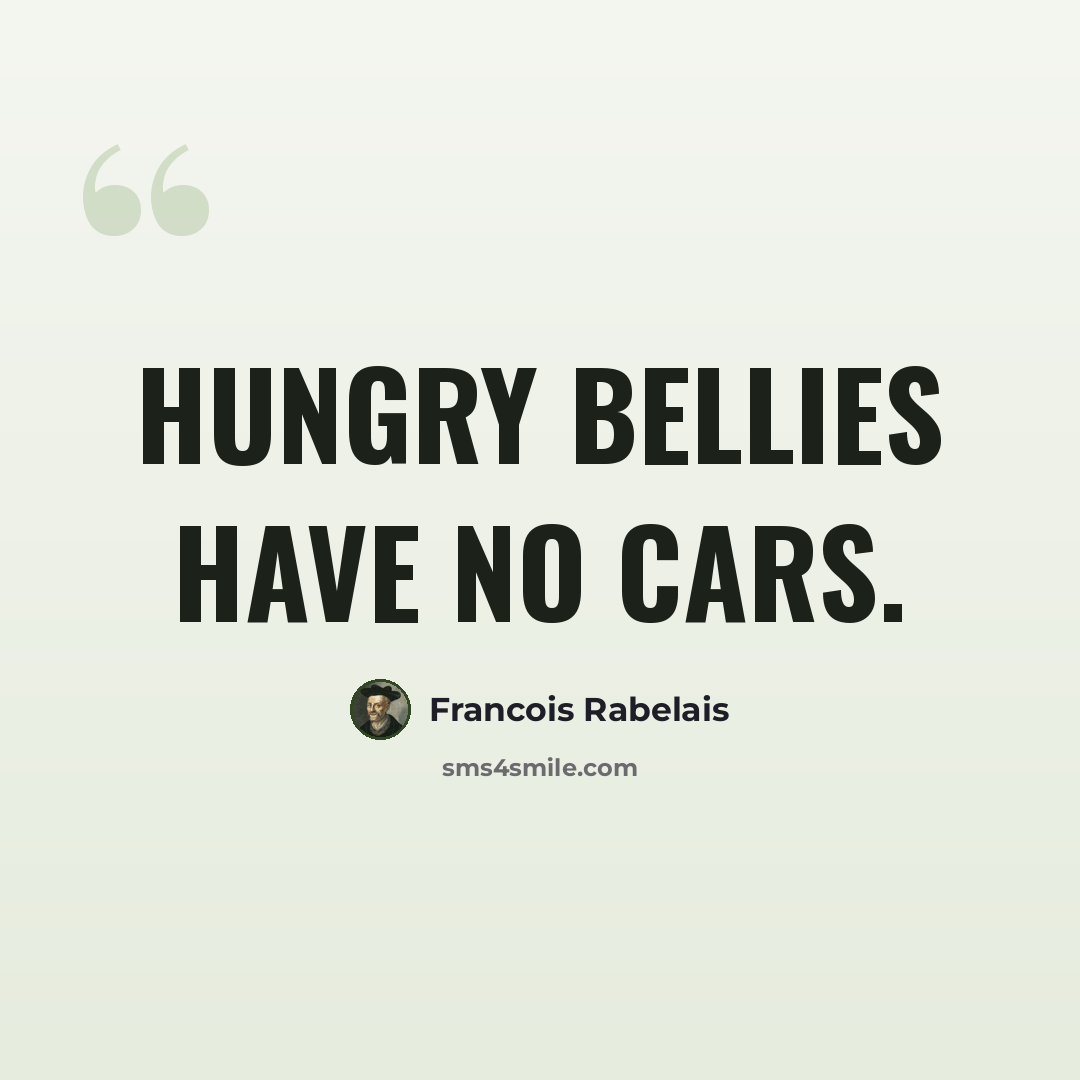 “Hungry bellies have no cars.” quote by Francois Rabelais
