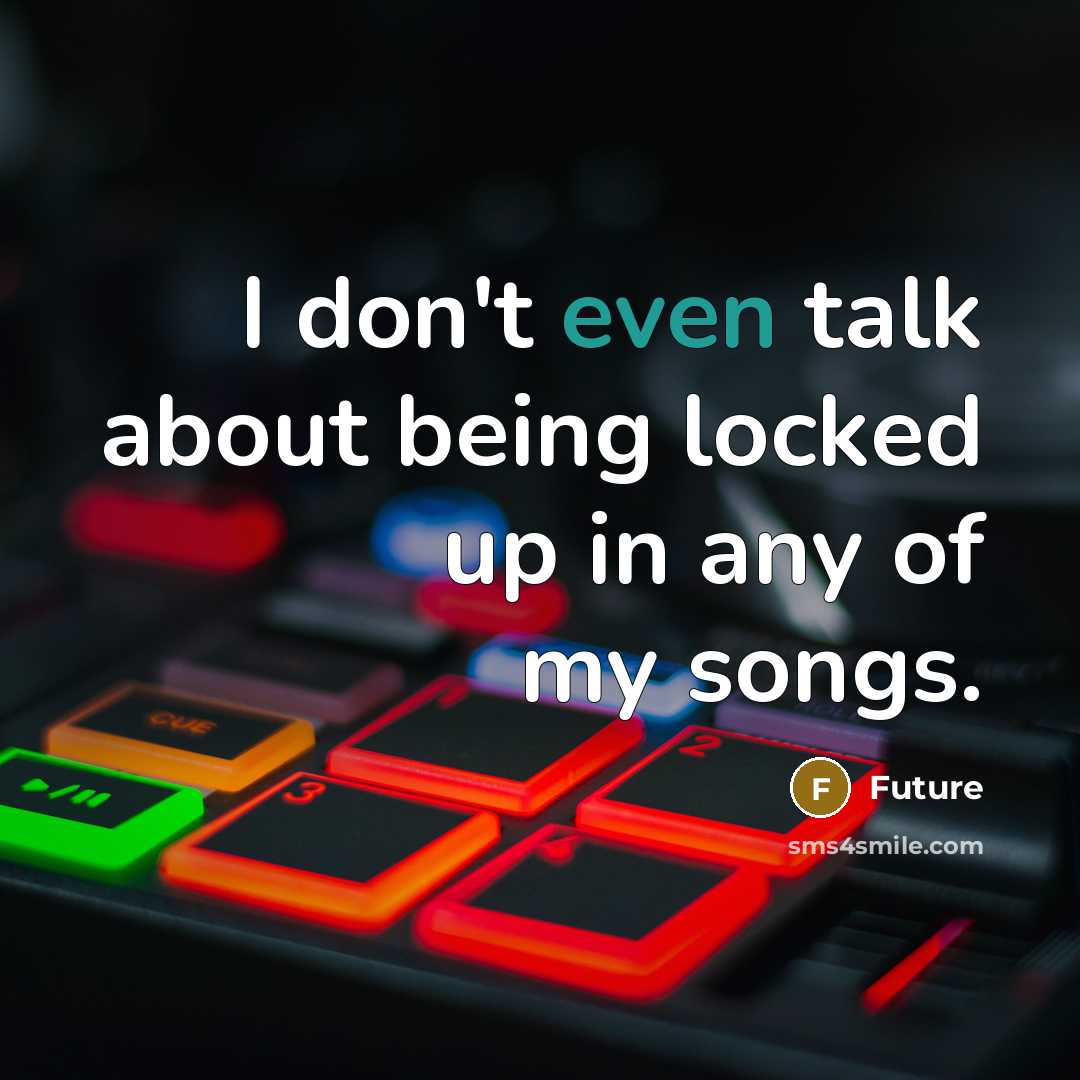 “I don't even talk about being locked up in any of my songs.” quote by Future