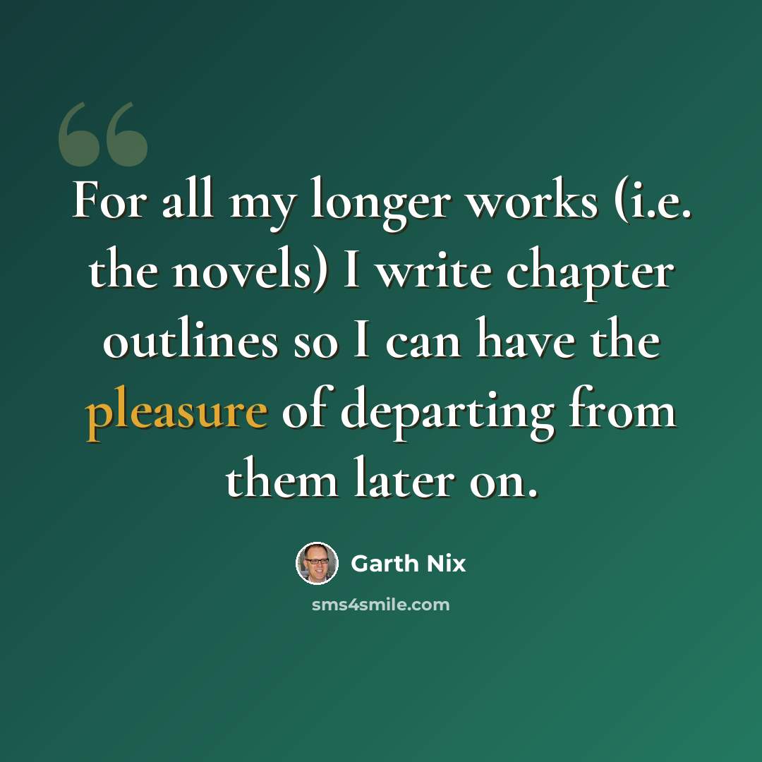“For all my longer works (i.e. the novels) I write chapter outlines so I can have the pleasure of departing from them later on.” quote by Garth Nix