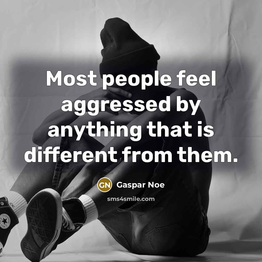 “Most people feel aggressed by anything that is different from them.” quote by Gaspar Noe