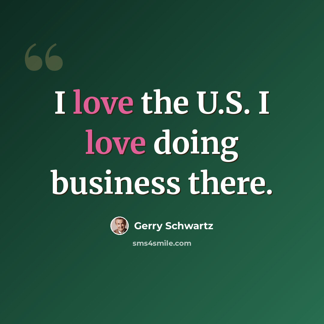 “I love the U.S. I love doing business there.” quote by Gerry Schwartz