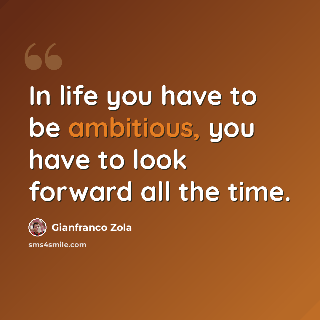 “In life you have to be ambitious, you have to look forward all the time.” quote by Gianfranco Zola