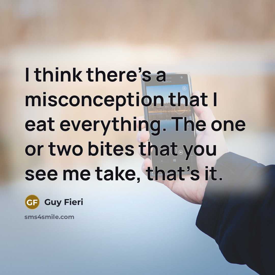 “I think there's a misconception that I eat everything. The one or two bites that you see me take, that's it.” quote by Guy Fieri