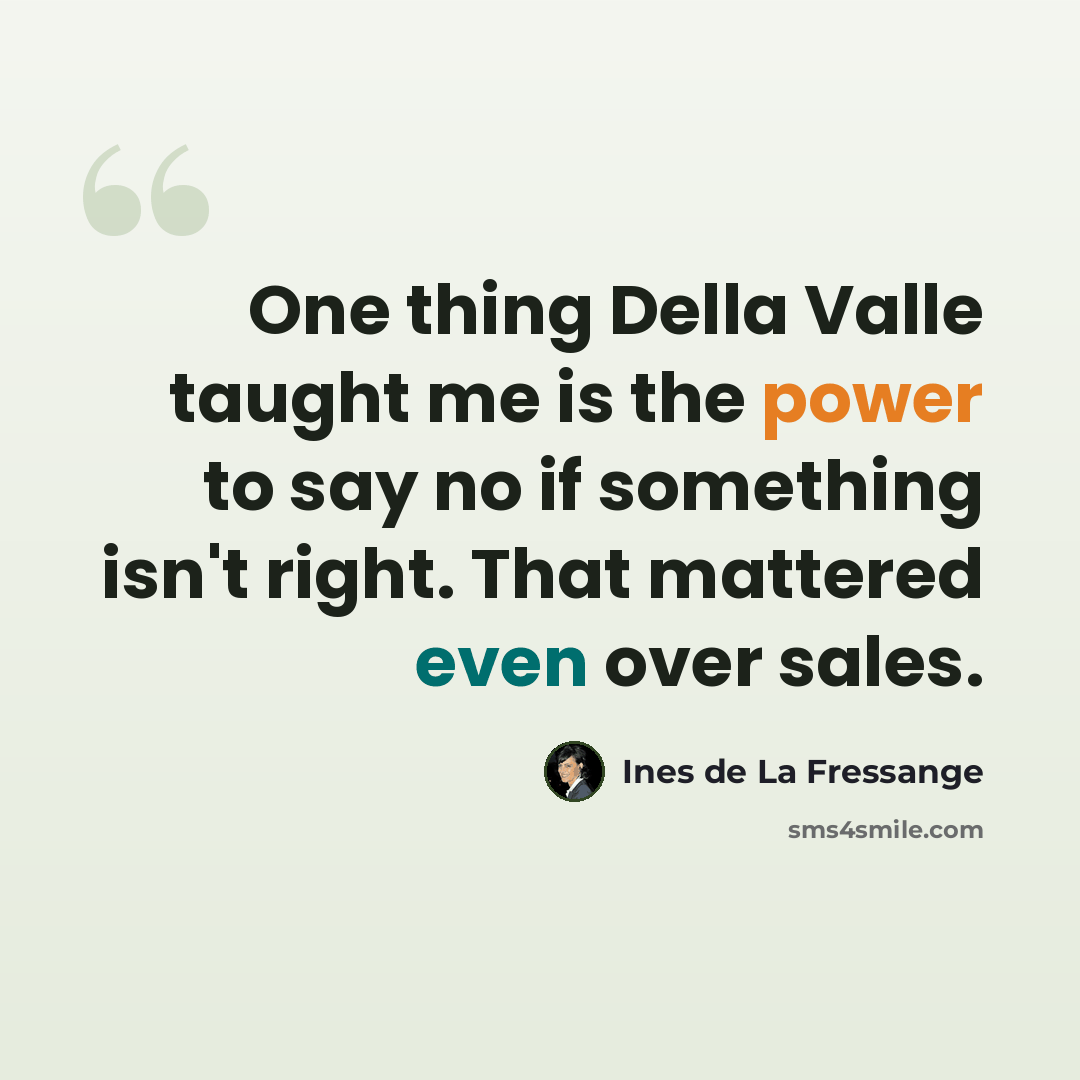 “One thing Della Valle taught me is the power to say no if something isn't right. That mattered even over sales.” quote by Ines de La Fressange
