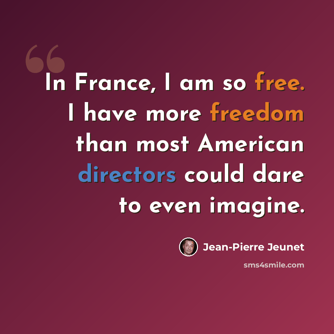“In France, I am so free. I have more freedom than most American directors could dare to even imagine.” quote by Jean-Pierre Jeunet
