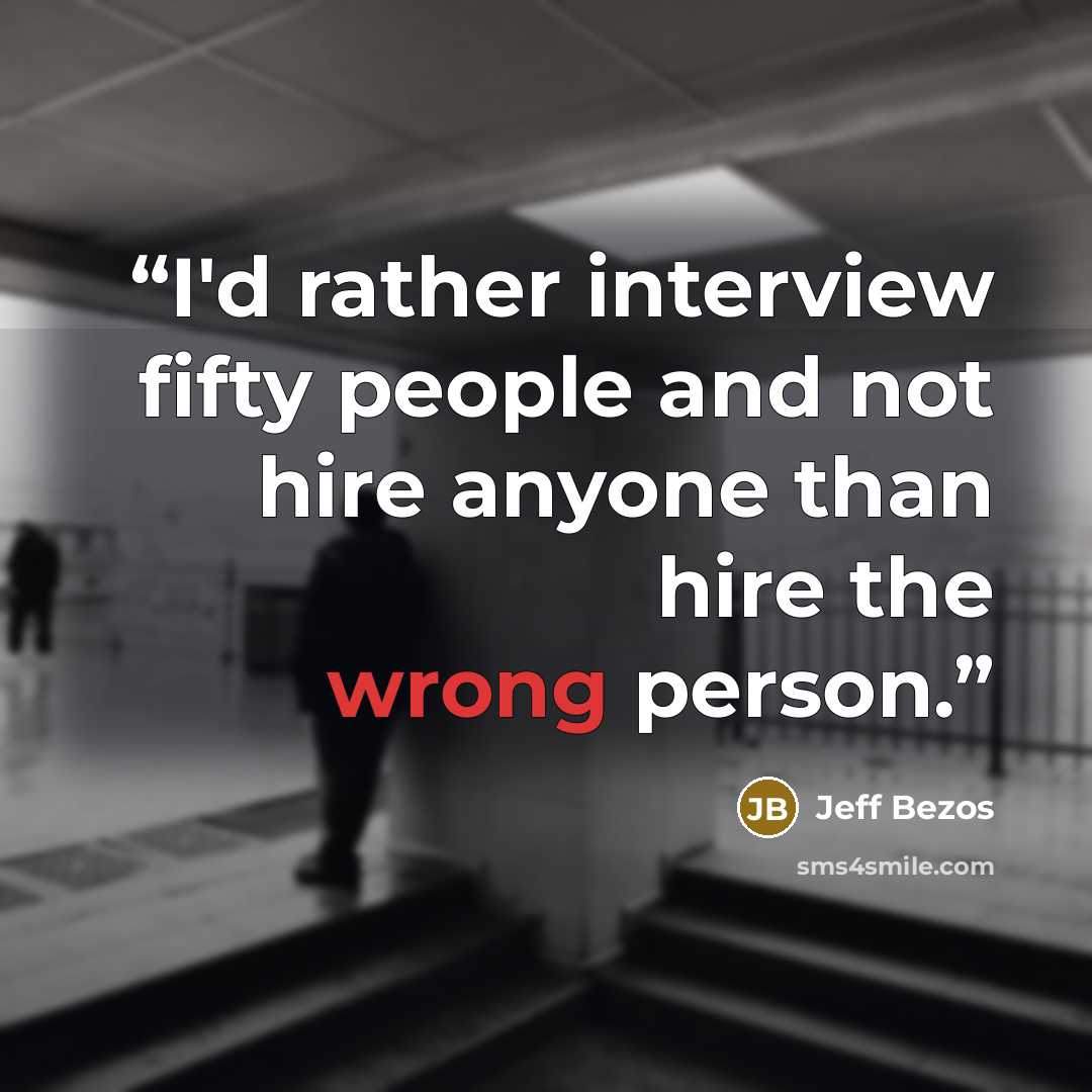 “I'd rather interview fifty people and not hire anyone than hire the wrong person.” quote by Jeff Bezos