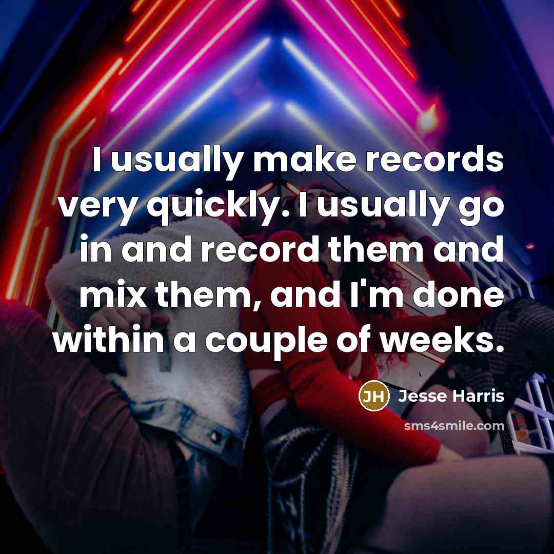 “I usually make records very quickly. I usually go in and record them and mix them, and I'm done within a couple of weeks.” quote by Jesse Harris