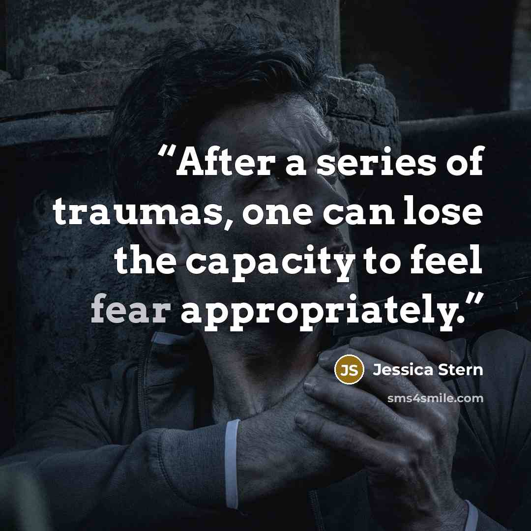 “After a series of traumas, one can lose the capacity to feel fear appropriately.” quote by Jessica Stern