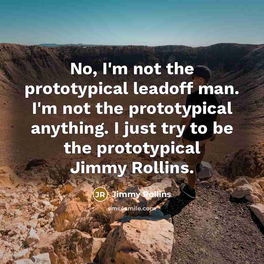 “No, I'm not the prototypical leadoff man. I'm not the prototypical anything. I just try to be the prototypical Jimmy Rollins.” quote by Jimmy Rollins