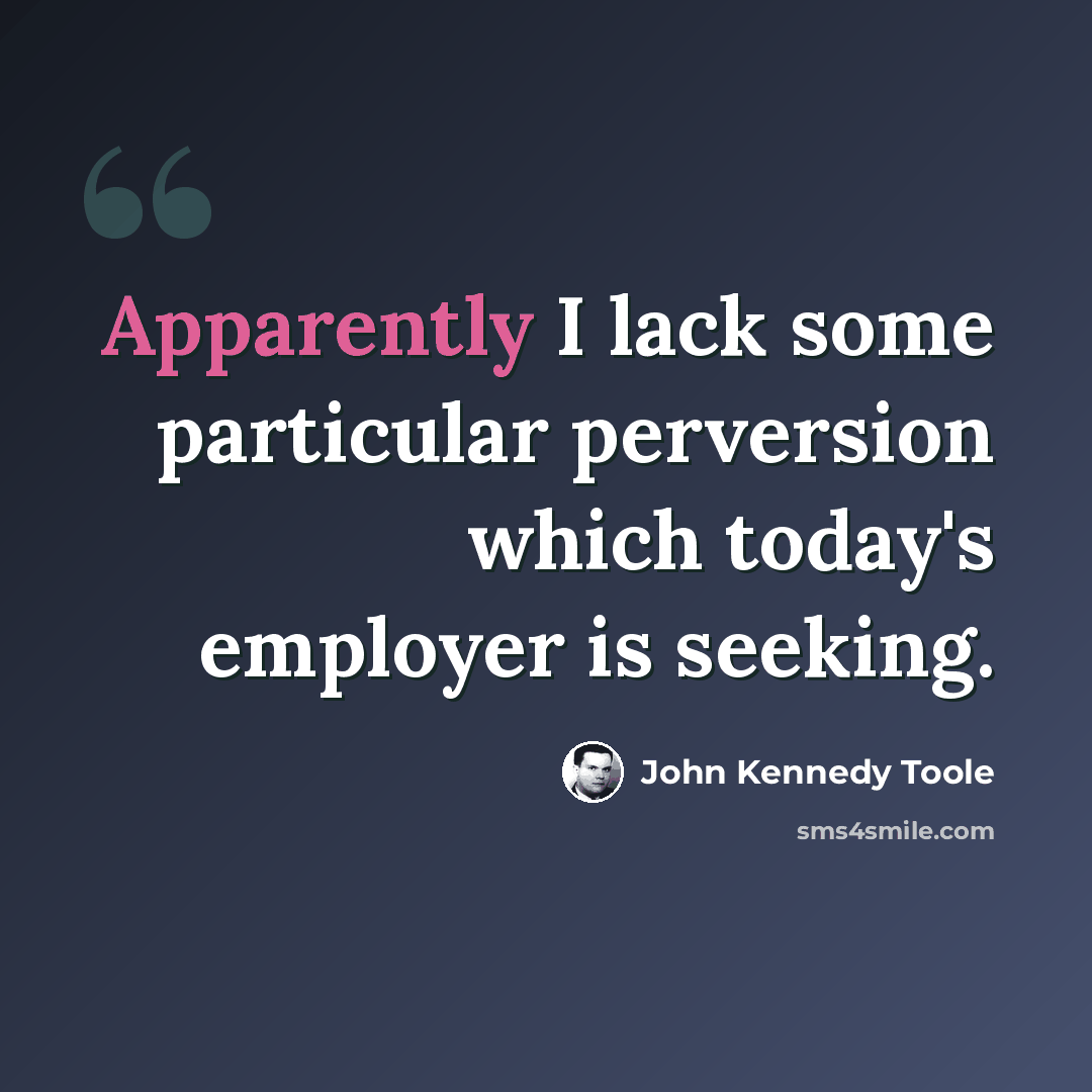 “Apparently I lack some particular perversion which today's employer is seeking.” quote by John Kennedy Toole