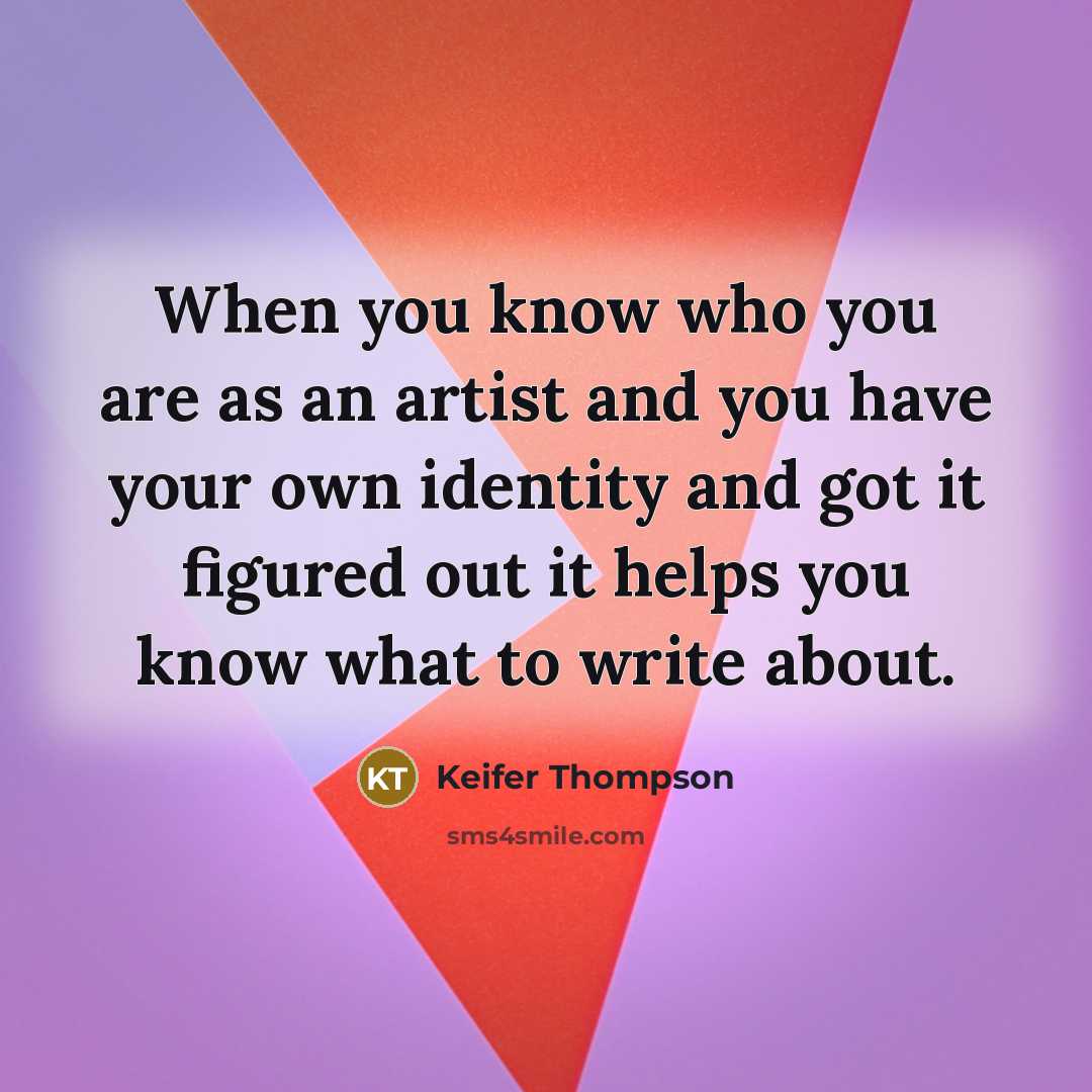 “When you know who you are as an artist and you have your own identity and got it figured out it helps you know what to write about.” quote by Keifer Thompson
