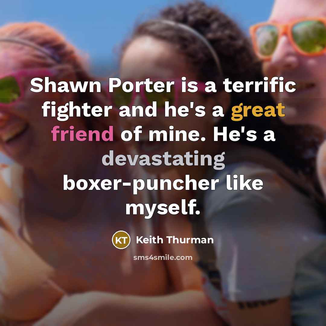 “Shawn Porter is a terrific fighter and he's a great friend of mine. He's a devastating boxer-puncher like myself.” quote by Keith Thurman
