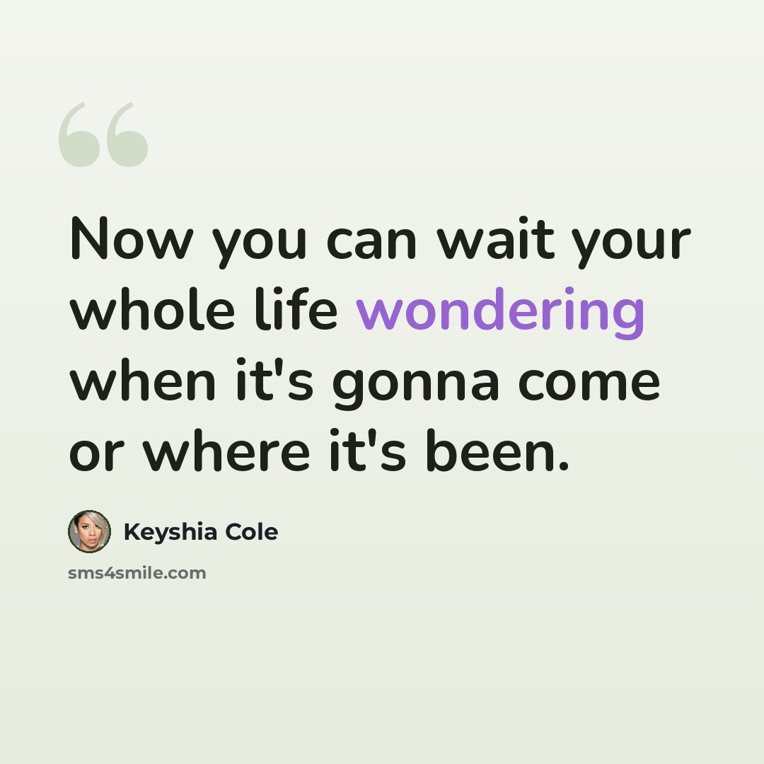 “Now you can wait your whole life wondering when it's gonna come or where it's been.” quote by Keyshia Cole