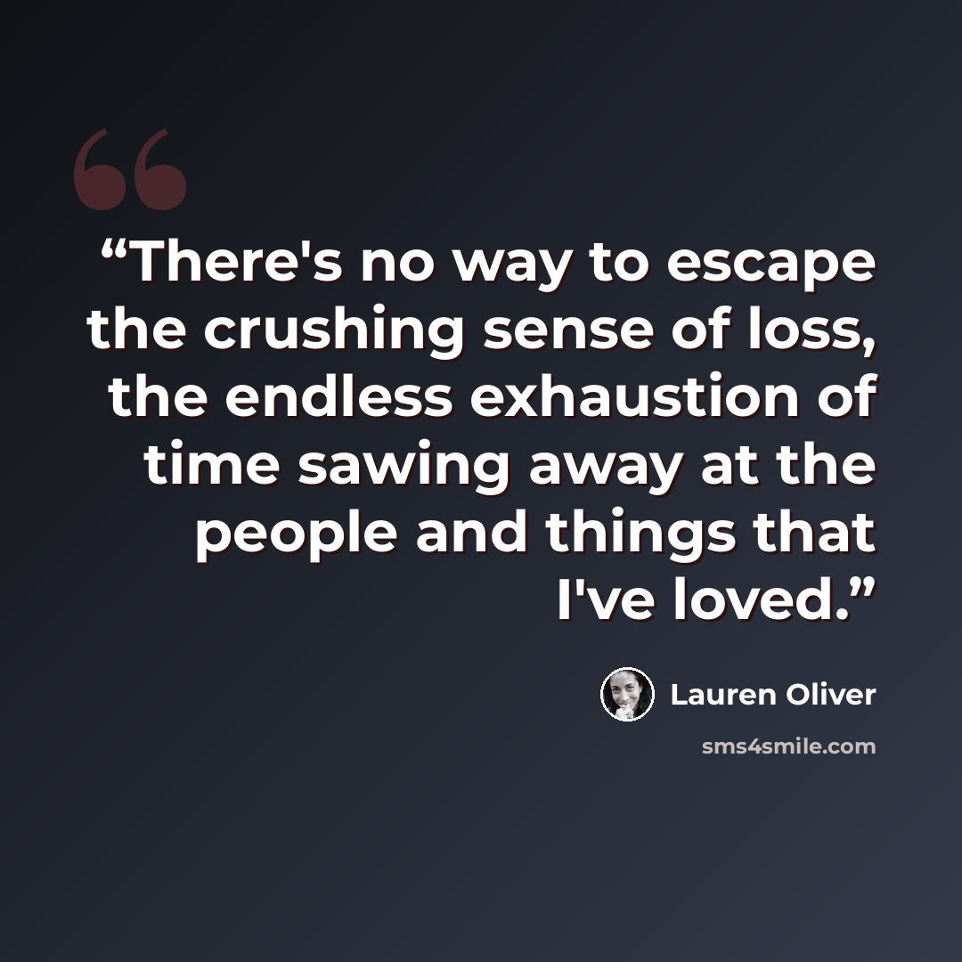“There's no way to escape the crushing sense of loss, the endless exhaustion of time sawing away at the people and things that I've loved.” quote by Lauren Oliver