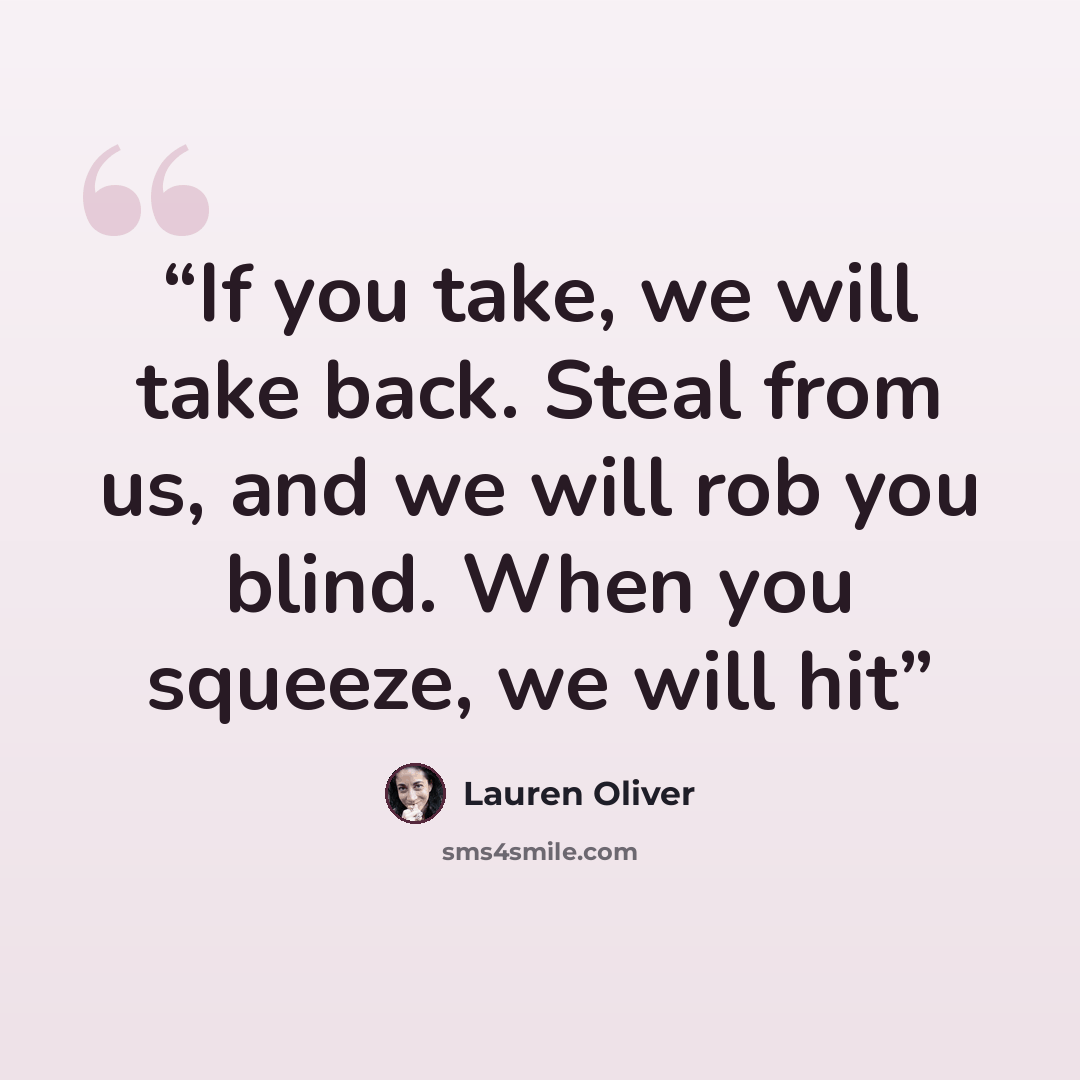 “If you take, we will take back. Steal from us, and we will rob you blind. When you squeeze, we will hit” quote by Lauren Oliver