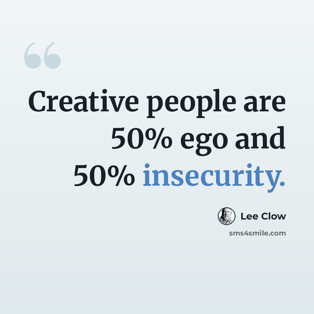 “Creative people are 50% ego and 50% insecurity.” quote by Lee Clow