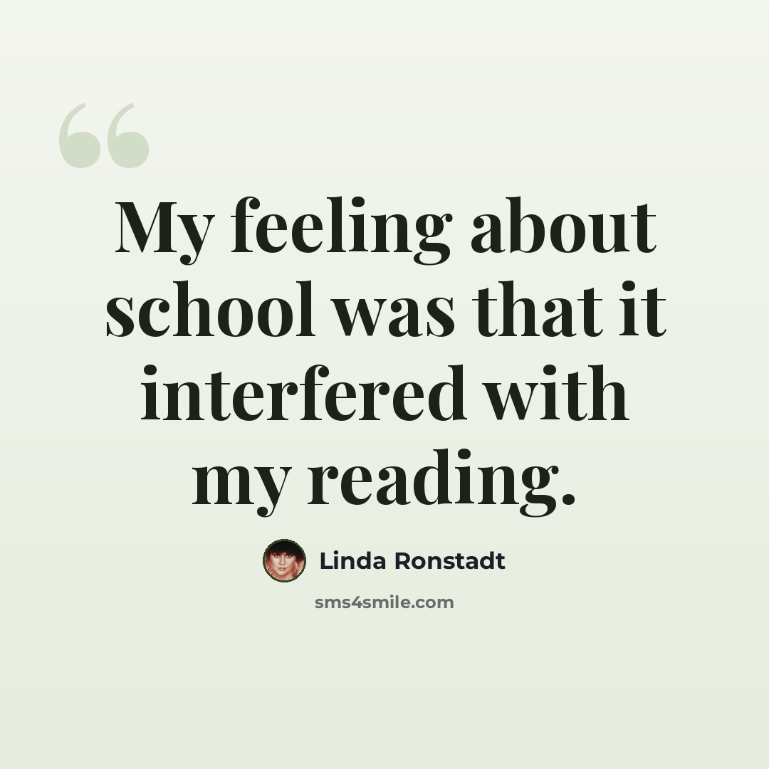“My feeling about school was that it interfered with my reading.” quote by Linda Ronstadt