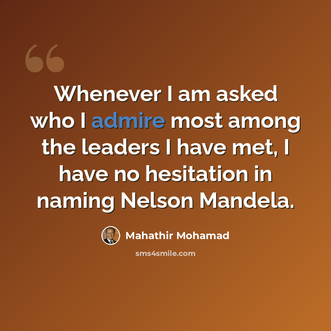 “Whenever I am asked who I admire most among the leaders I have met, I have no hesitation in naming Nelson Mandela.” quote by Mahathir Mohamad
