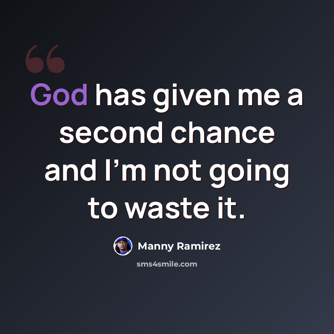 “God has given me a second chance and I'm not going to waste it.” quote by Manny Ramirez