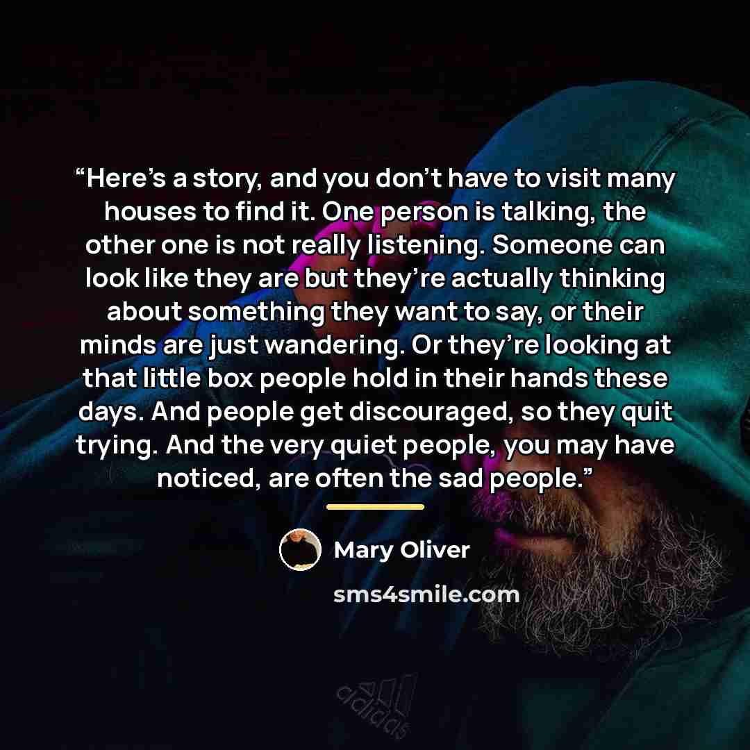 “Here’s a story, and you don’t have to visit many houses to find it. One person is talking, the other one is not really listening. Someone can look like they are but they’re actually thinking about something they want to say, or their minds are just wandering. Or they’re looking at that little box…” quote by Mary Oliver
