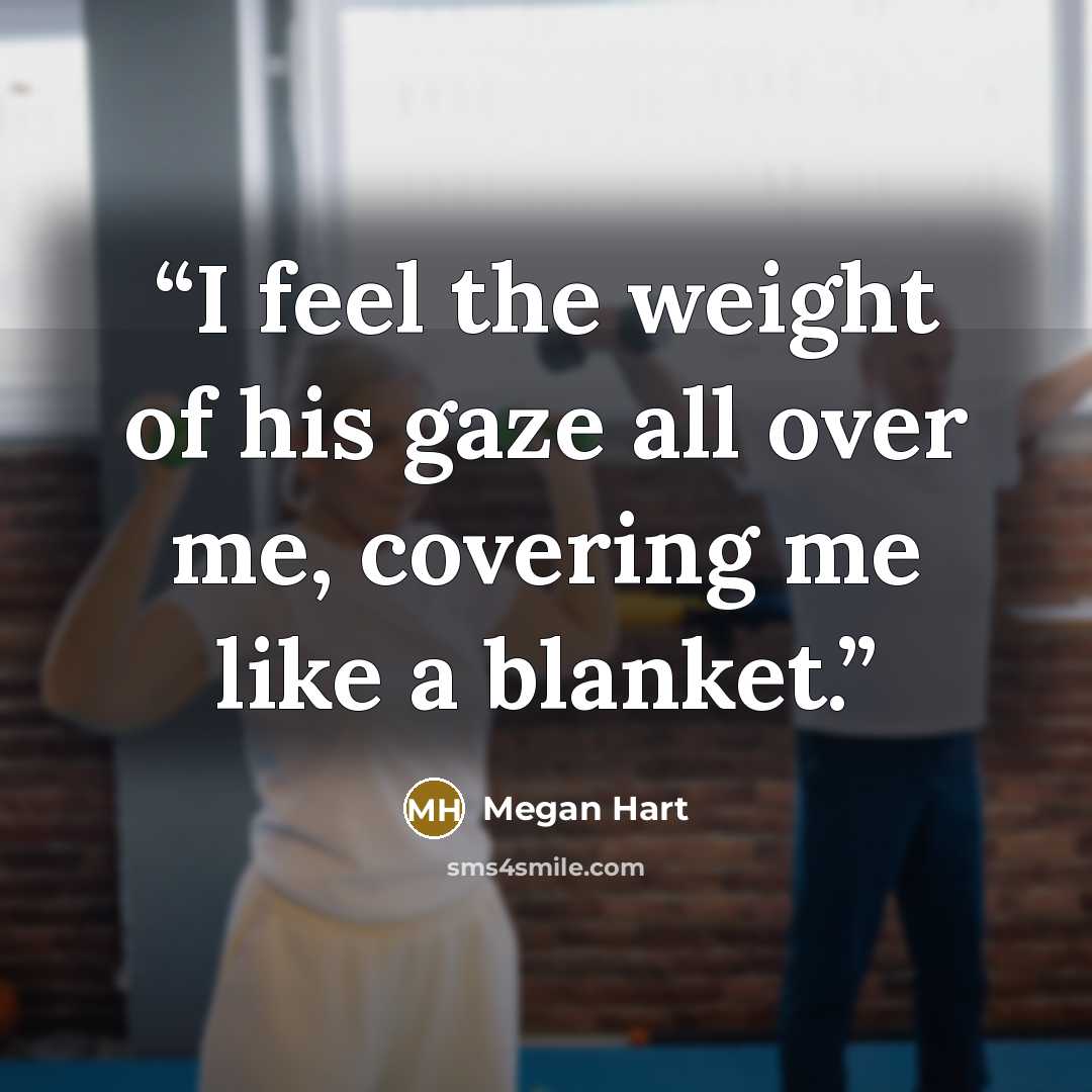 “I feel the weight of his gaze all over me, covering me like a blanket.” quote by Megan Hart