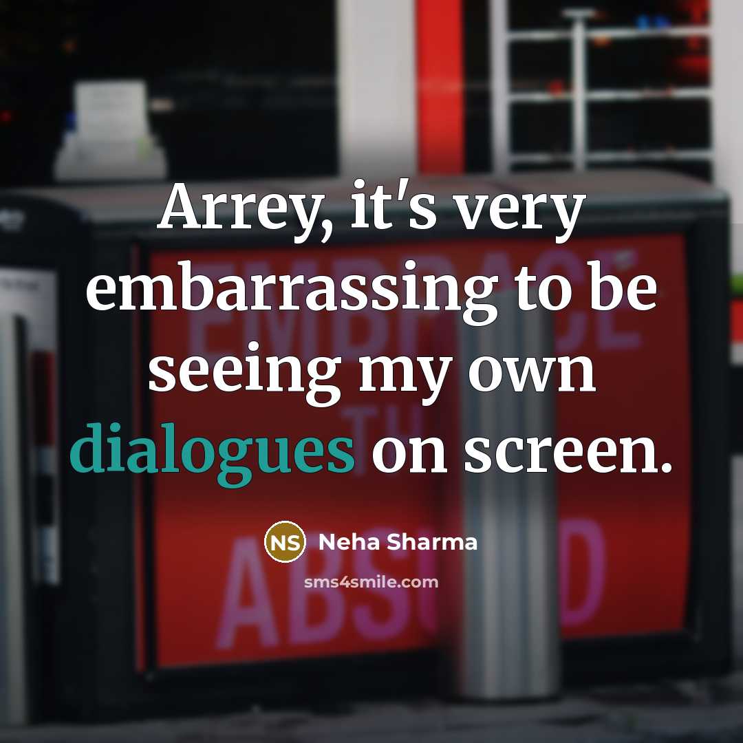 “Arrey, it's very embarrassing to be seeing my own dialogues on screen.” quote by Neha Sharma