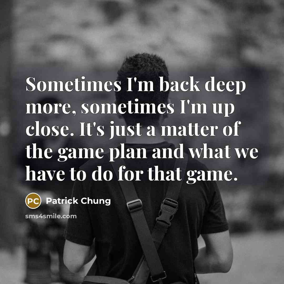“Sometimes I'm back deep more, sometimes I'm up close. It's just a matter of the game plan and what we have to do for that game.” quote by Patrick Chung