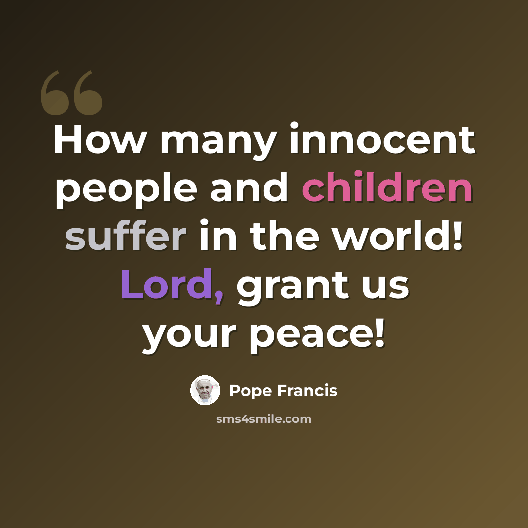 “How many innocent people and children suffer in the world! Lord, grant us your peace!” quote by Pope Francis