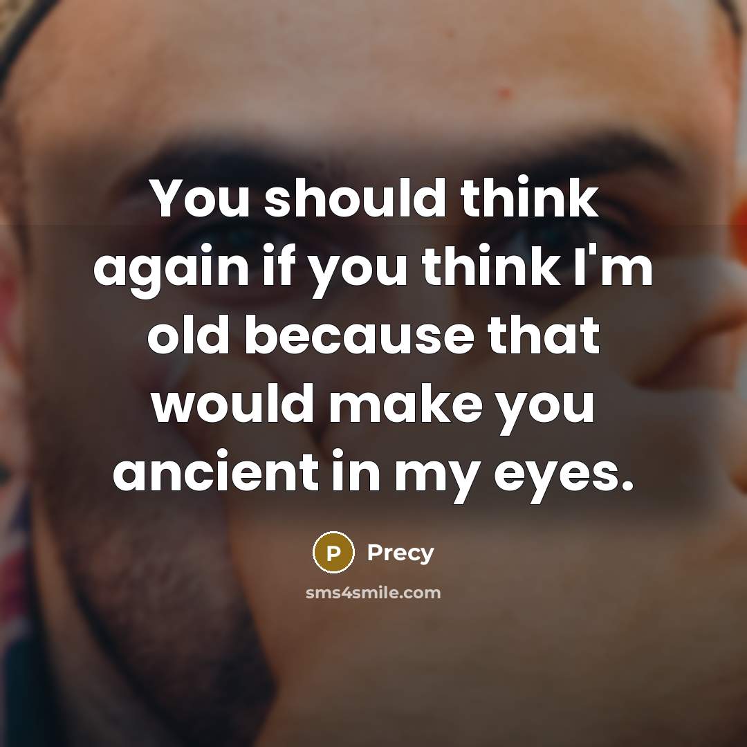 “You should think again if you think I'm old because that would make you ancient in my eyes.” quote by Precy