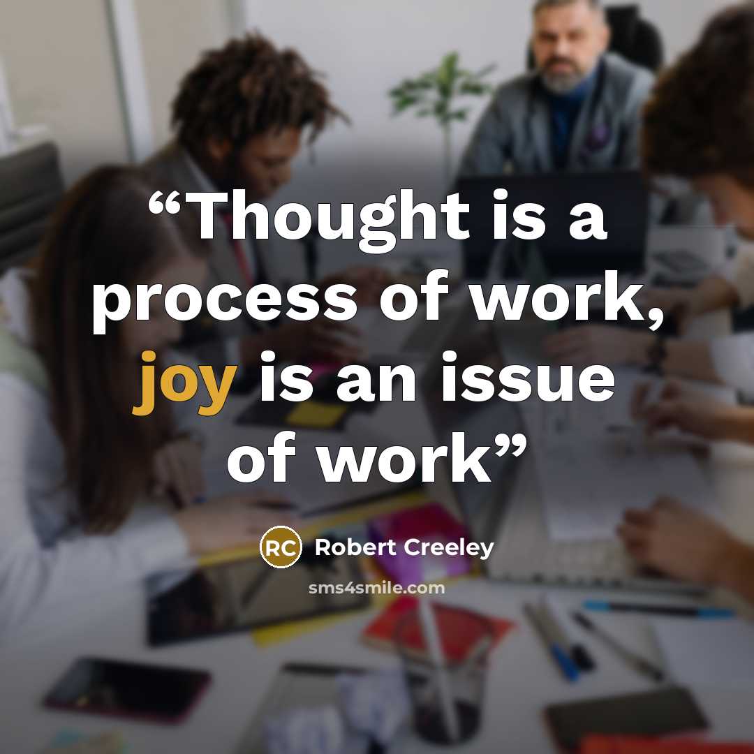 “Thought is a process of work, joy is an issue of work” quote by Robert Creeley