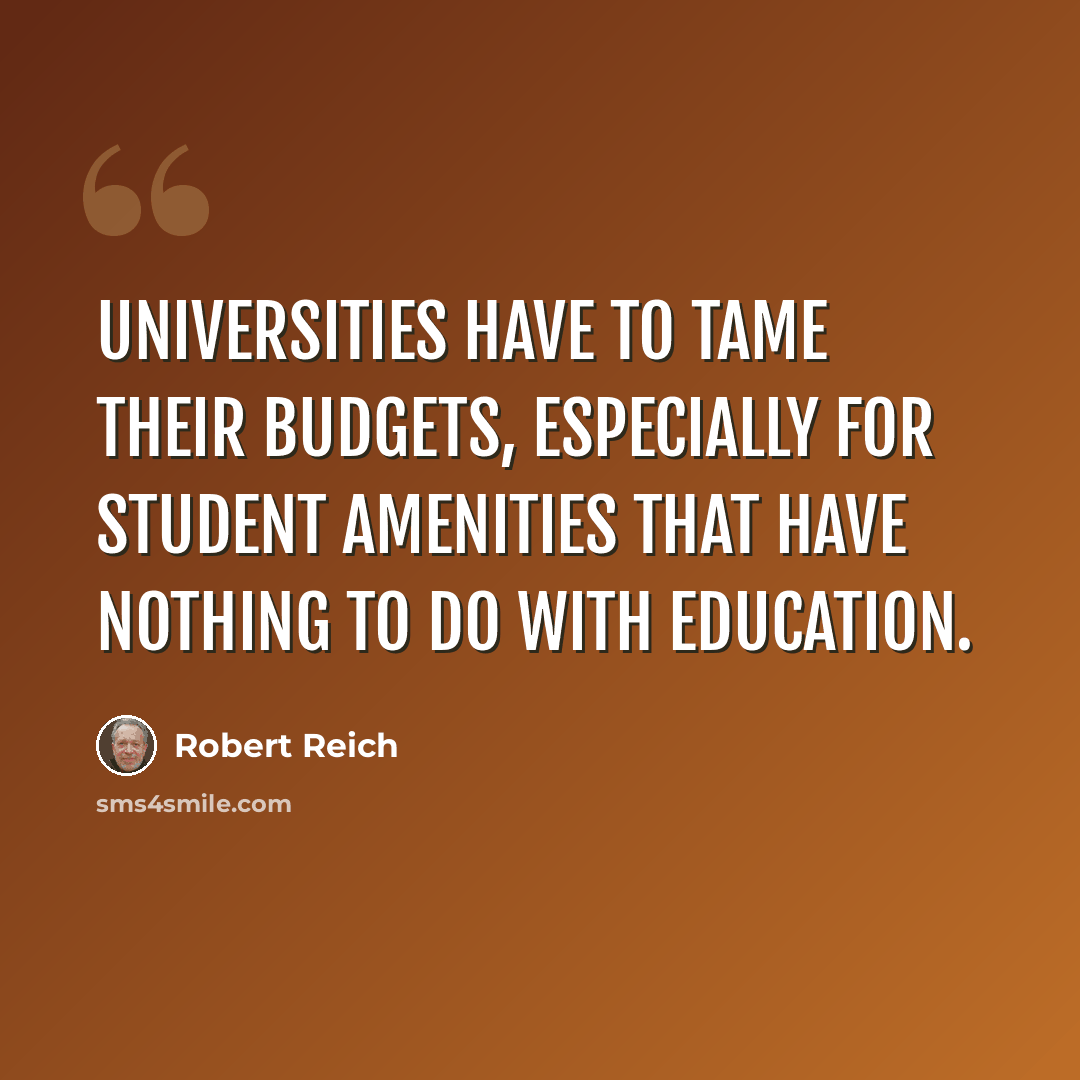 “Universities have to tame their budgets, especially for student amenities that have nothing to do with education.” quote by Robert Reich
