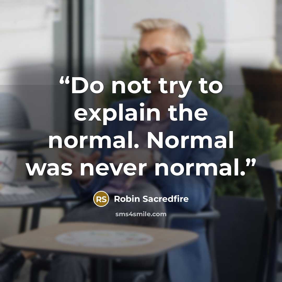“Do not try to explain the normal. Normal was never normal.” quote by Robin Sacredfire