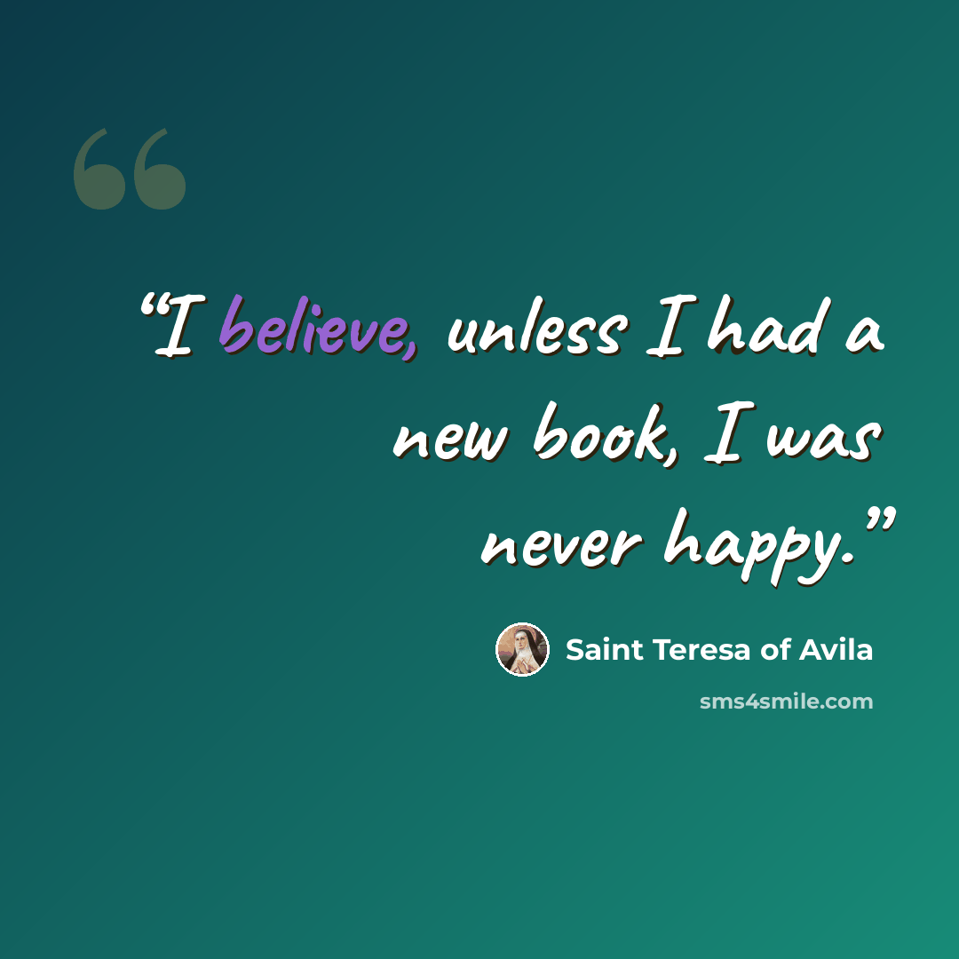 “I believe, unless I had a new book, I was never happy.” quote by Saint Teresa of Avila