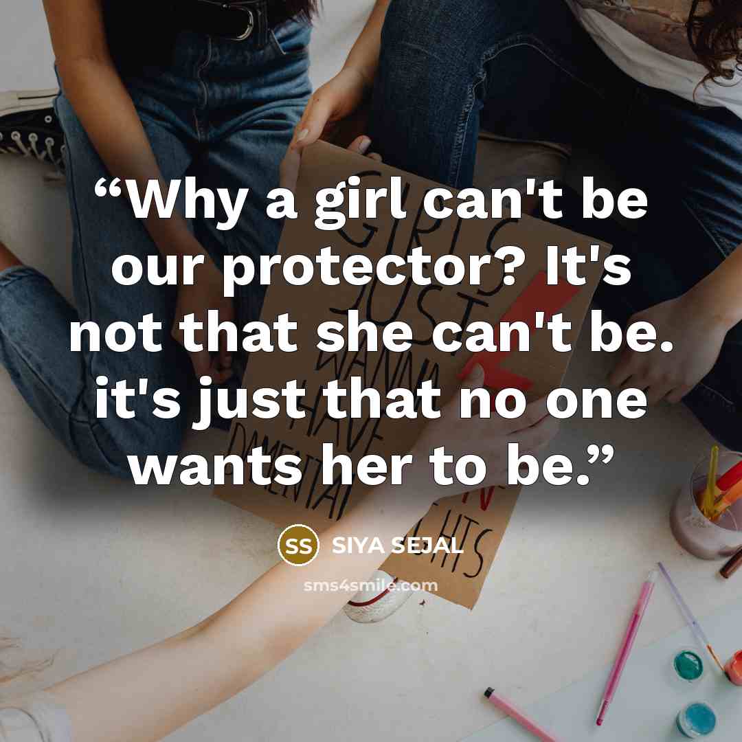 “Why a girl can't be our protector? It's not that she can't be. it's just that no one wants her to be.” quote by SIYA SEJAL