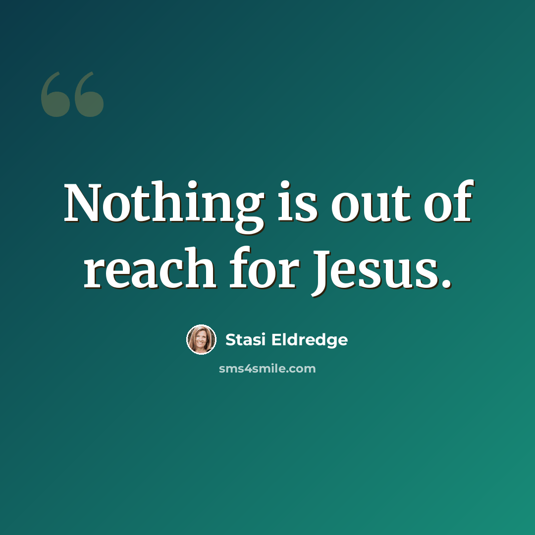 “Nothing is out of reach for Jesus.” quote by Stasi Eldredge