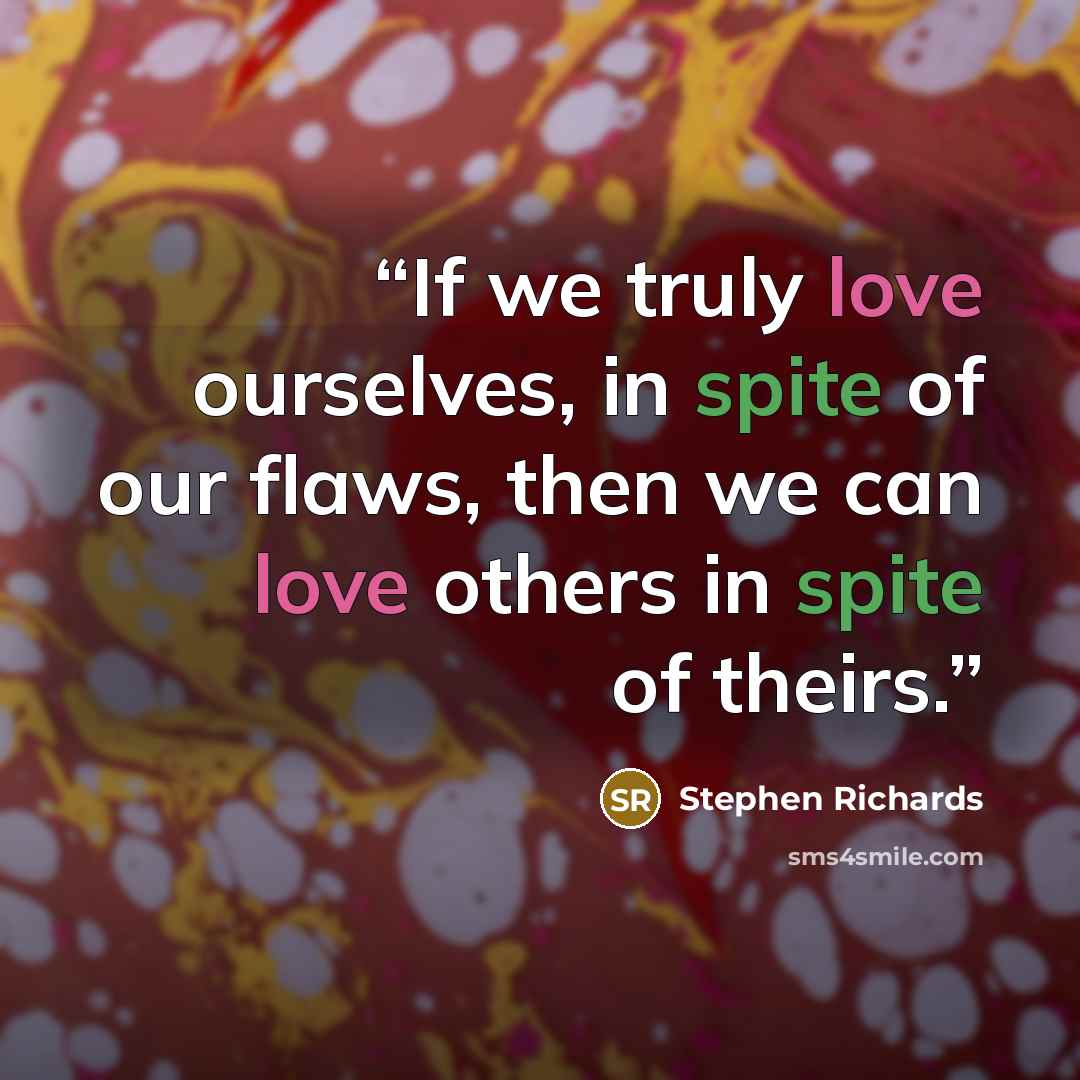 “If we truly love ourselves, in spite of our flaws, then we can love others in spite of theirs.” quote by Stephen Richards
