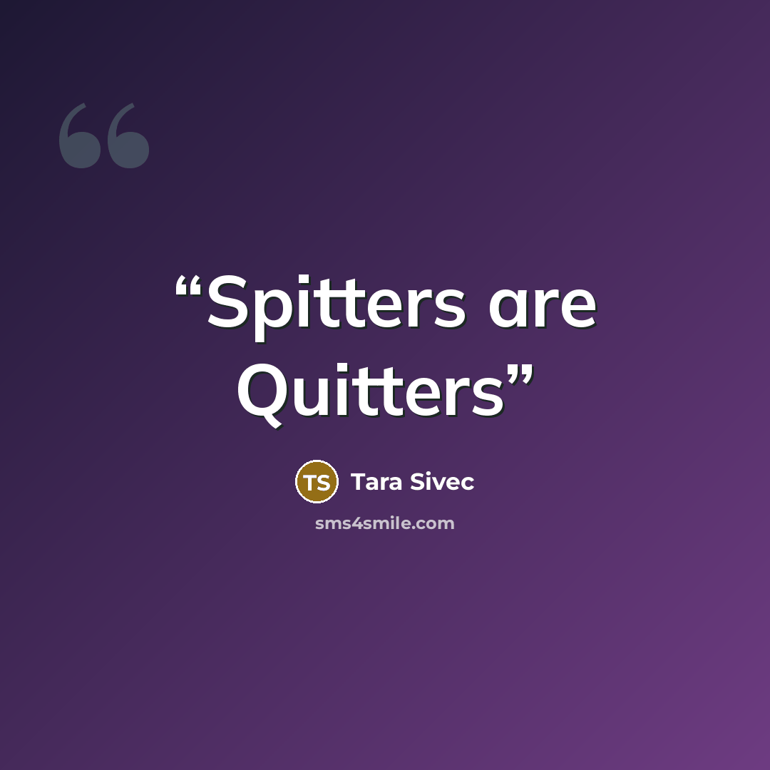 “Spitters are Quitters” quote by Tara Sivec